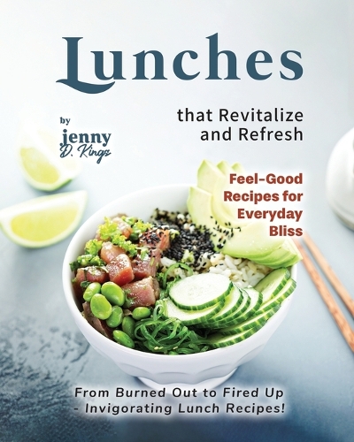 Lunches that Revitalize and Refresh: From Burned Out to Fired Up - Invigorating Lunch Recipes!(Feel-Good Recipes for Everyday Bliss)