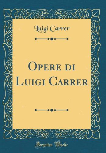Opere di Luigi Carrer (Classic Reprint)