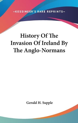 History Of The Invasion Of Ireland By The Anglo-Normans: (English)