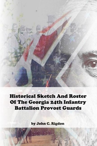 Historical Sketch and Roster of The Georgia 25th Infantry Battalion Provost Guards: (100 Georgia Regimental History)