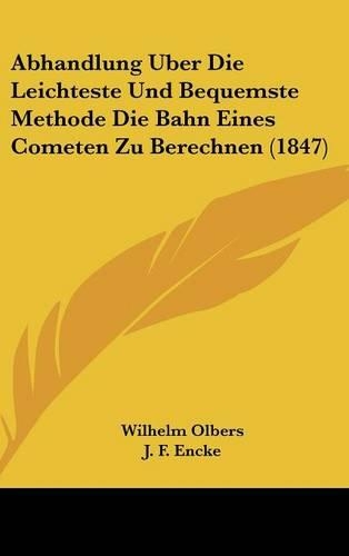 Abhandlung Uber Die Leichteste Und Bequemste Methode Die Bahn Eines Cometen Zu Berechnen (1847)