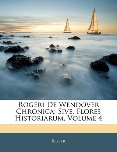 Rogeri de Wendover Chronica: Sive, Flores Historiarum, Volume 4(Latin)