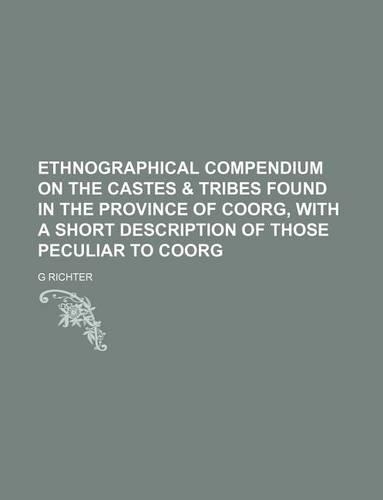 Ethnographical Compendium on the Castes & Tribes Found in the Province of Coorg, with a Short Description of Those Peculiar to Coorg