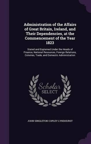 Administration of the Affairs of Great Britain, Ireland, and Their Dependencies, at the Commencement of the Year 1823