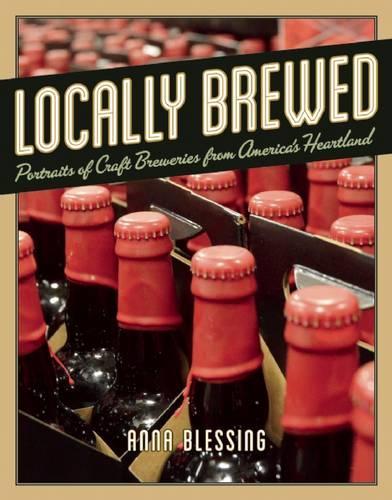 Locally Brewed: Portraits of Craft Breweries from America's Heartland