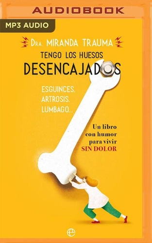 Tengo Los Huesos Desencajados (Narración En Castellano): Esguinces, Artrosis, Lumbago... Un Libro Con Humor Para Vivir Sin Dolor