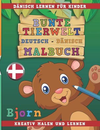 Bunte Tierwelt Deutsch - Dänisch Malbuch. Dänisch Lernen Für Kinder. Kreativ Malen Und Lernen.