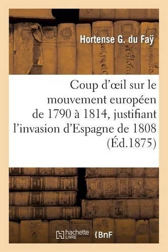 Coup d'Oeil Sur Le Mouvement Européen de 1790 À 1814, Justifiant l'Invasion d'Espagne de 1808: , Ou Notice Sur Le Marquis de Spoleta(Histoire)