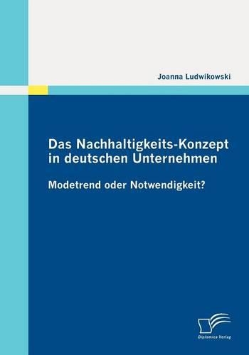 Das Nachhaltigkeits-Konzept in deutschen Unternehmen: Modetrend oder Notwendigkeit?(German)