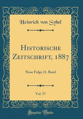 Historische Zeitschrift, 1887, Vol. 57: Neue Folge 21. Band (Classic Reprint)