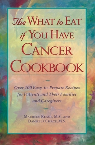 The What to Eat if You Have Cancer Cookbook: Over 100 Easy-To-Prepare Recipes for Patients and Their Families and Caregivers