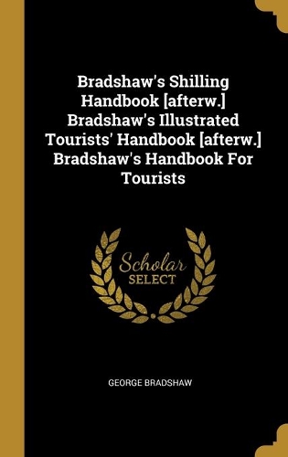 Bradshaw's Shilling Handbook [afterw.] Bradshaw's Illustrated Tourists' Handbook [afterw.] Bradshaw's Handbook For Tourists