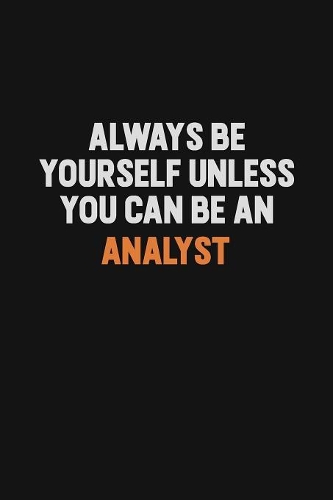 Always Be Yourself Unless You Can Be An Analyst