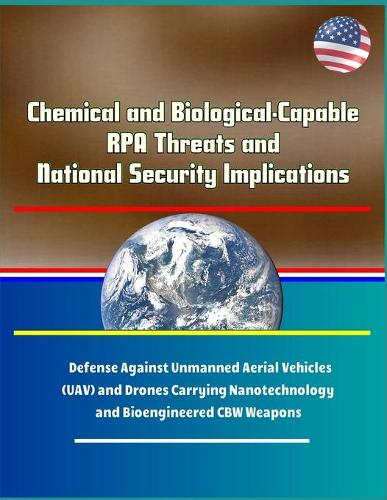 Chemical and Biological-Capable RPA Threats and National Security Implications - Defense Against Unmanned Aerial Vehicles (UAV) and Drones Carrying Nanotechnology and Bioengineered CBW Weapons