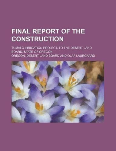 Final Report of the Construction; Tumalo Irrigation Project, to the Desert Land Board, State of Oregon