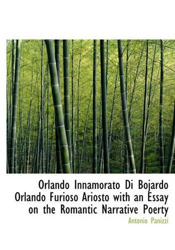 Orlando Innamorato Di Bojardo Orlando Furioso Ariosto with an Essay on the Romantic Narrative Poerty: (English)