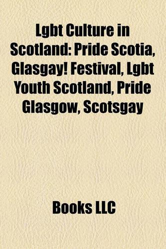 Lgbt Culture in Scotland: Pride Scotia, Glasgay! Festival, Lgbt Youth Scotland, Pride Glasgow, Scotsgay,(English)