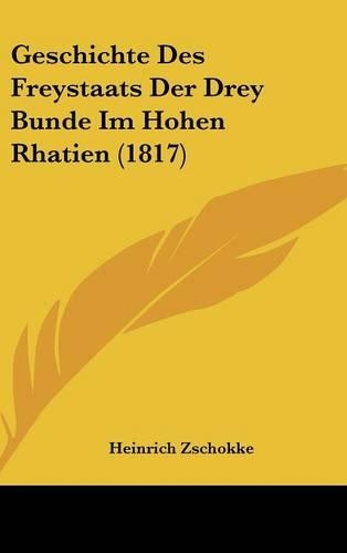 Geschichte Des Freystaats Der Drey Bunde Im Hohen Rhatien (1817): (German)