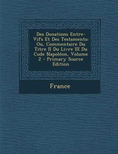 Des Donations Entre-Vifs Et Des Testaments: Ou, Commentaire Du Titre II Du Livre III Du Code Napoleon, Volume 2(French)