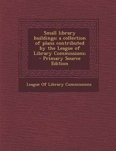 Small Library Buildings; A Collection of Plans Contributed by the League of Library Commissions;
