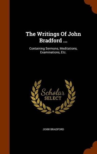 The Writings Of John Bradford ...