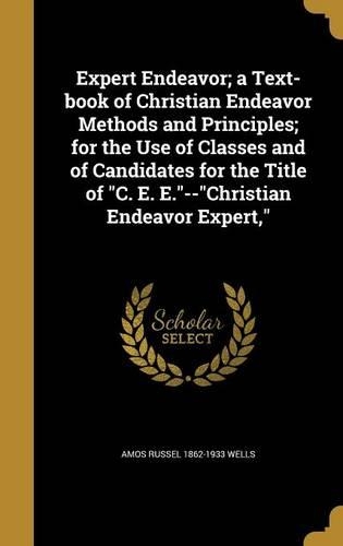 Expert Endeavor; a Text-book of Christian Endeavor Methods and Principles; for the Use of Classes and of Candidates for the Title of C. E. E.--Christian Endeavor Expert,