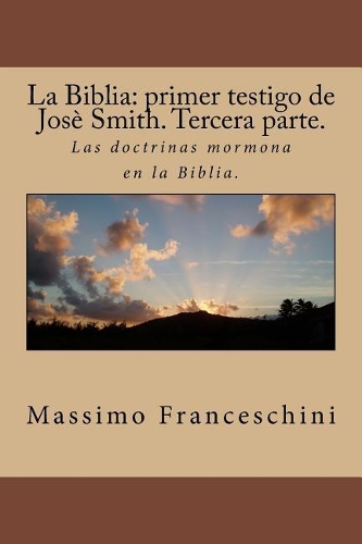 La Biblia: primer testigo de Josè Smith. Tercera parte.: Las doctrinas mormona en la Biblia.(Spanish)