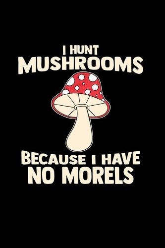 I hunt mushrooms because I have no morels: Hunting - 6x9 - blank with numbers paper - notebook - notes