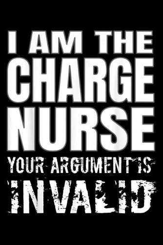 I Am The Charge Nurse Your Argument Is Invalid: Charge Nurse Journal/Notebook Blank Lined Ruled 6x9 120 Pages