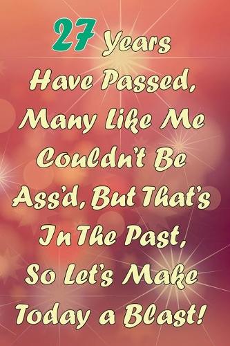 27 Years Have Passed, Many Like Me Couldn't Be Ass'd, But That's In The Past, So Let's Make Today a Blast!: Funny Sarcastic Birthday Journal Blank Lined Notebook Journal 100 Page To Do Shopping List