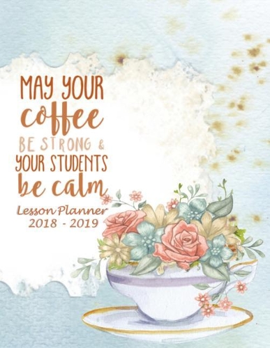 Lesson Planner 2018 - 2019 - May Your Coffee Be Strong and Your Students Be Calm