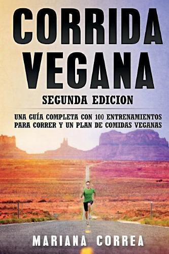 Corrida Vegana Segunda Edicion: Una Guia Completa Con 100 Entrenamientos Para Correr Y Un Plan de Comidas Veganas
