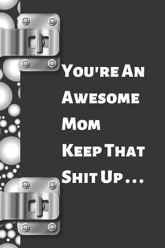 Your're an Awesome Mom Keep That Shit Up...: Funny Sarcastic Creative Lined Writing Journal