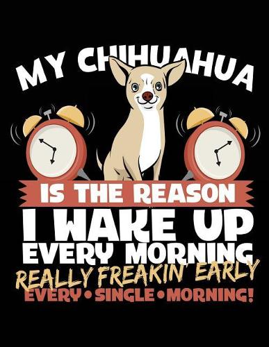 My Chihuahua Is The Reason I Wake Up Every Morning Really Freakin Early Every Single Morning!