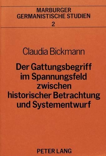Der Gattungsbegriff Im Spannungsfeld Zwischen Historischer Betrachtung Und Systementwurf: Eine Untersuchung Zur Gattungsforschung an Ausgewaehlten Beispielen Literaturwissenschaftlicher Theoriebildung Im 20. Jahrhundert(2 Marburger Germanistische Studien)