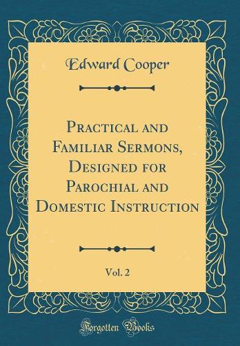 Practical and Familiar Sermons, Designed for Parochial and Domestic Instruction, Vol. 2 (Classic Reprint)