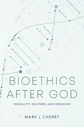 Bioethics After God: Morality, Culture, and Medicine(Notre Dame Studies in Medical Ethics and Bioethics)