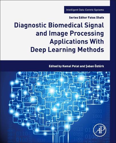 Diagnostic Biomedical Signal and Image Processing Applications With Deep Learning Methods: (Intelligent Data-Centric Systems)