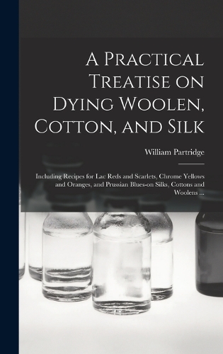 A Practical Treatise on Dying Woolen, Cotton, and Silk