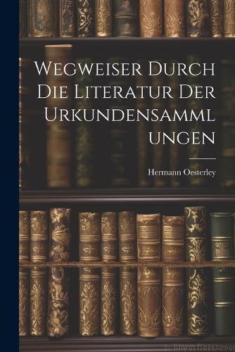 Wegweiser Durch die Literatur der Urkundensammlungen