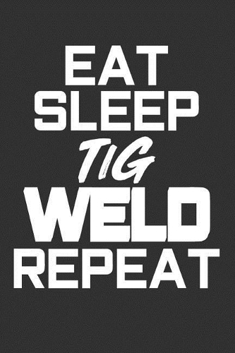 Eat Sleep TiG Weld Repeat: Blank Lined Journal