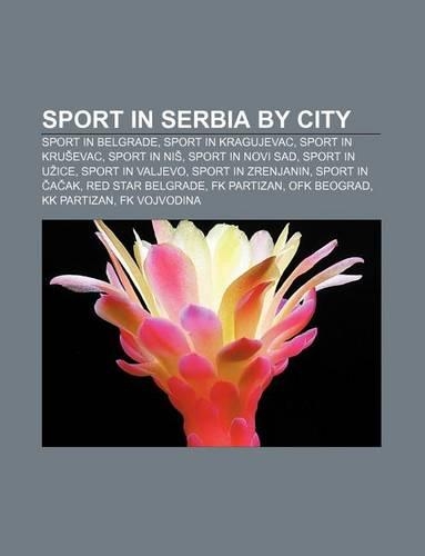 Sport in Serbia by City: Sport in Belgrade, Sport in Kragujevac, Sport in Kru Evac, Sport in Ni, Sport in Novi Sad, Sport in U Ice(English)