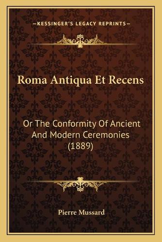 Roma Antiqua Et Recens: Or The Conformity Of Ancient And Modern Ceremonies (1889)(English)