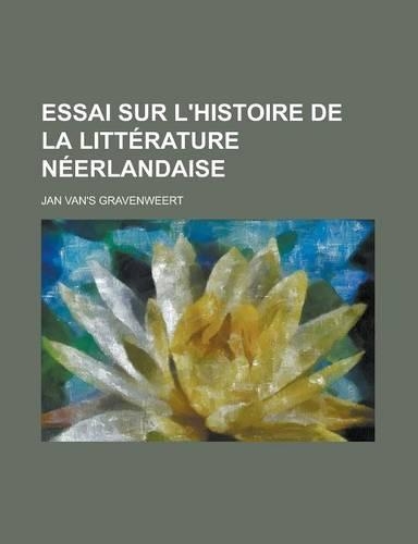 Essai Sur L'Histoire de La Litterature Neerlandaise: (French)