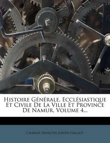 Histoire Générale, Ecclésiastique Et Civile De La Ville Et Province De Namur, Volume 4...
