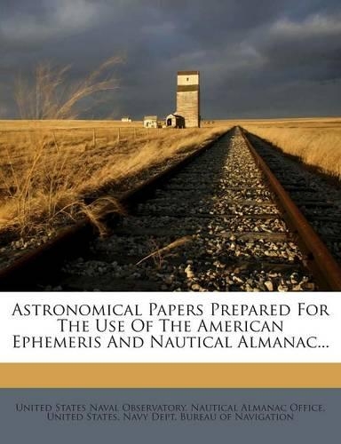 Astronomical Papers Prepared For The Use Of The American Ephemeris And Nautical Almanac...
