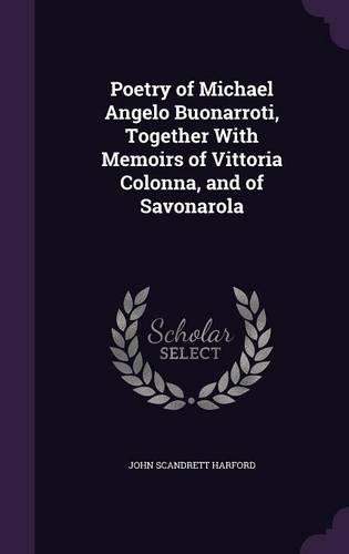 Poetry of Michael Angelo Buonarroti, Together With Memoirs of Vittoria Colonna, and of Savonarola: (English)