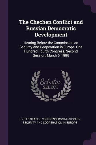 The Chechen Conflict and Russian Democratic Development: Hearing Before the Commission on Security and Cooperation in Europe, One Hundred Fourth Congress, Second Session, March 6, 1996