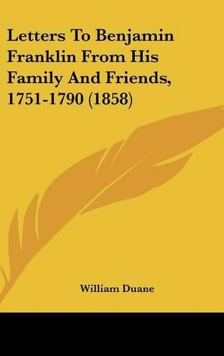 Letters To Benjamin Franklin From His Family And Friends, 1751-1790 (1858)