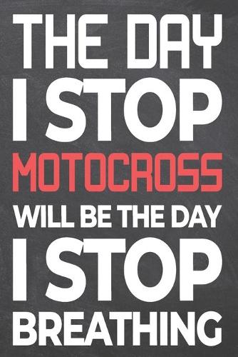 The Day I Stop Motocross Will Be The Day I Stop Breathing: Motocross Notebook, Planner or Journal - Size 6 x 9 - 110 Dot Grid Pages - Office Equipment, Supplies, Gear -Funny Motocross Gift Idea for Christmas